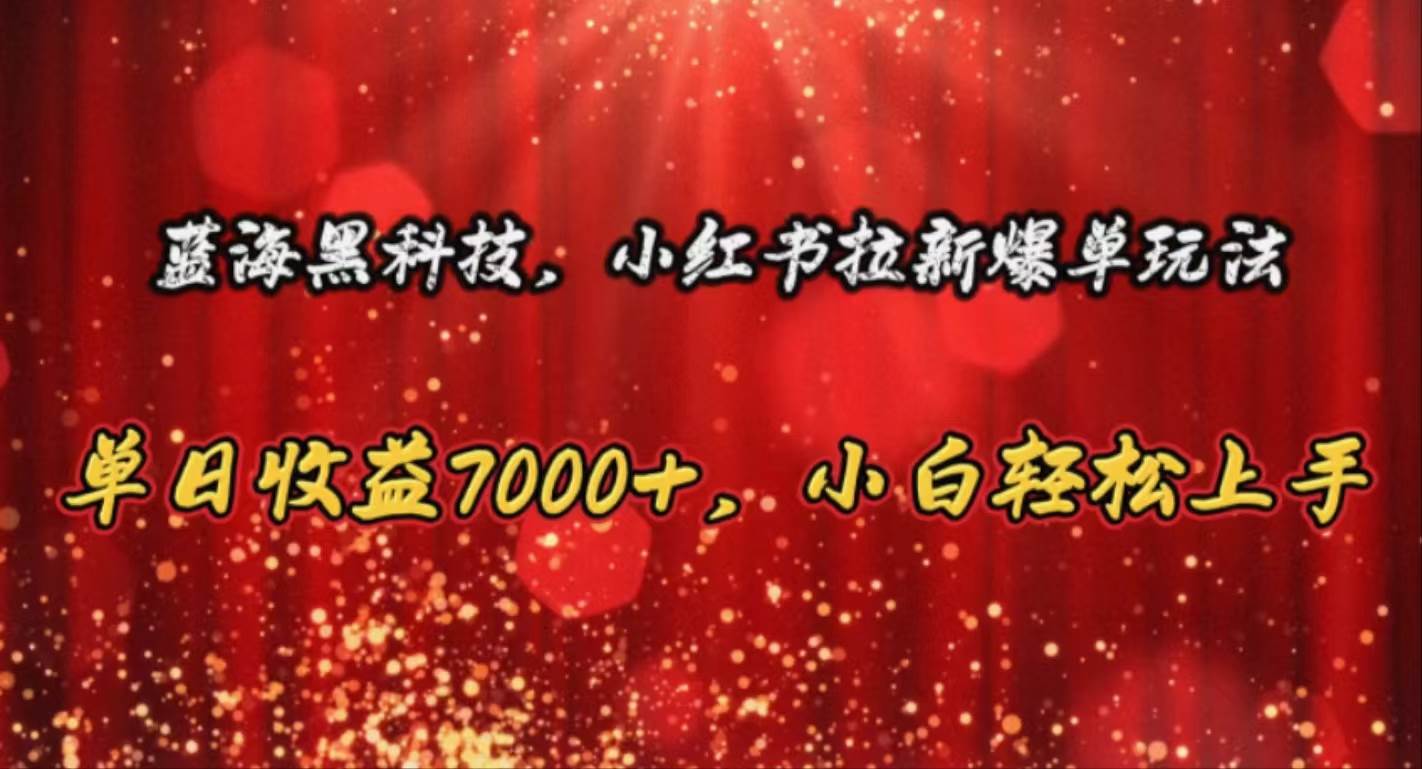 蓝海黑科技，小红书拉新爆单玩法，单日收益7000+，小白轻松上手-天麒项目网_中创网会员优质付费教程和创业项目大全