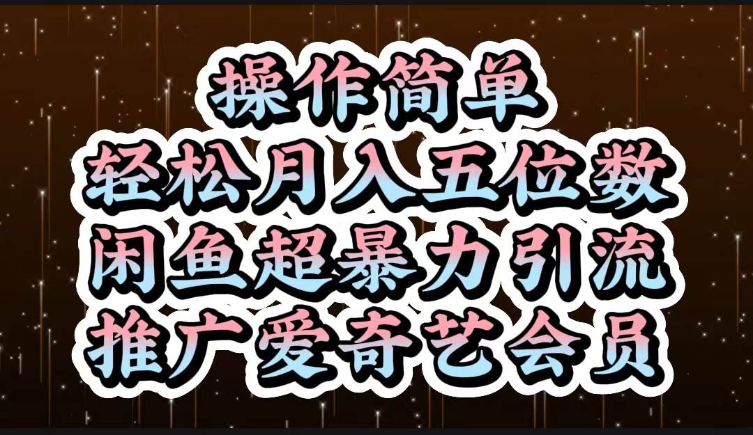 操作简单，轻松月入5位数，闲鱼超暴力引流推广爱奇艺会员-天麒项目网_中创网会员优质付费教程和创业项目大全