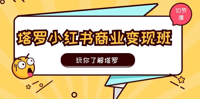 塔罗小红书商业变现实操班，玩你了解塔罗，玩转小红书塔罗变现（10节课）-天麒项目网_中创网会员优质付费教程和创业项目大全