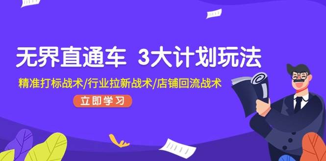 无界直通车 3大计划玩法，精准打标战术/行业拉新战术/店铺回流战术-天麒项目网_中创网会员优质付费教程和创业项目大全