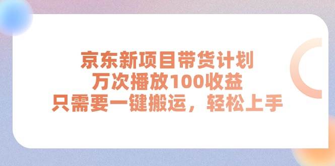 京东新项目带货计划，万次播放100收益，只需要一键搬运，轻松上手-天麒项目网_中创网会员优质付费教程和创业项目大全