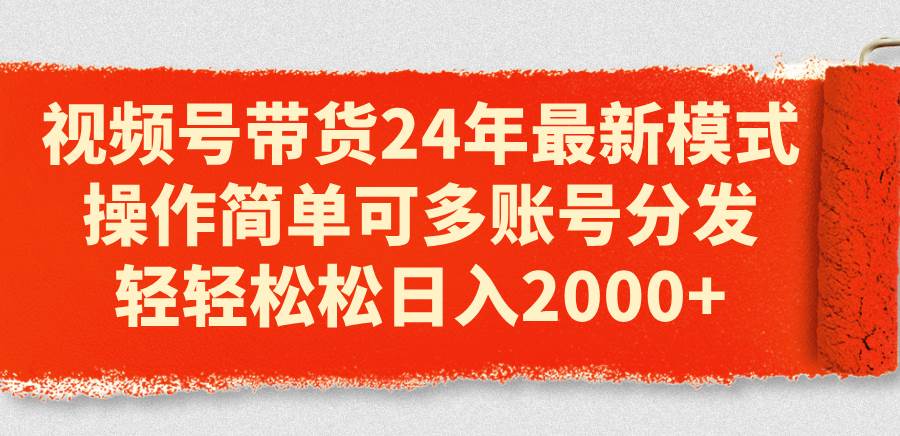 视频号带货24年最新模式，操作简单可多账号分发，轻轻松松日入2000+-天麒项目网_中创网会员优质付费教程和创业项目大全