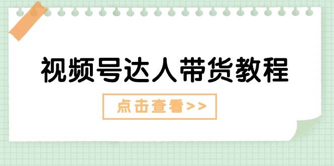 视频号达人带货教程：达人剧情打法+达人带货广告-天麒项目网_中创网会员优质付费教程和创业项目大全