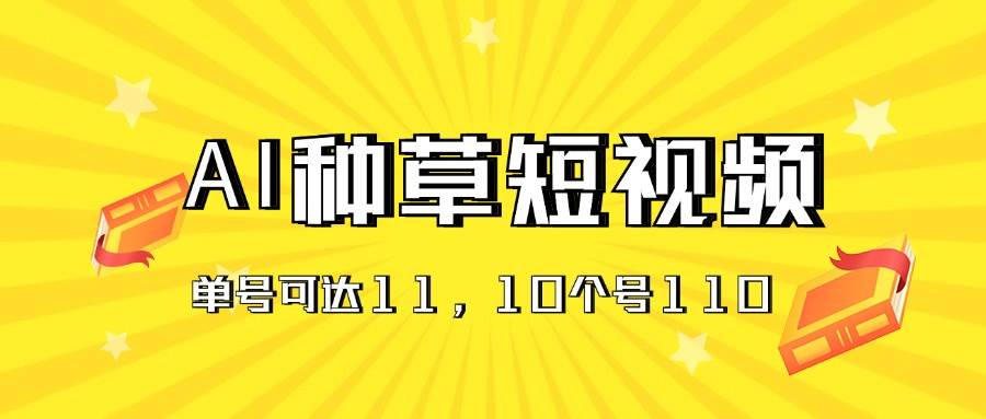 AI种草单账号日收益11元（抖音，快手，视频号），10个就是110元-天麒项目网_中创网会员优质付费教程和创业项目大全