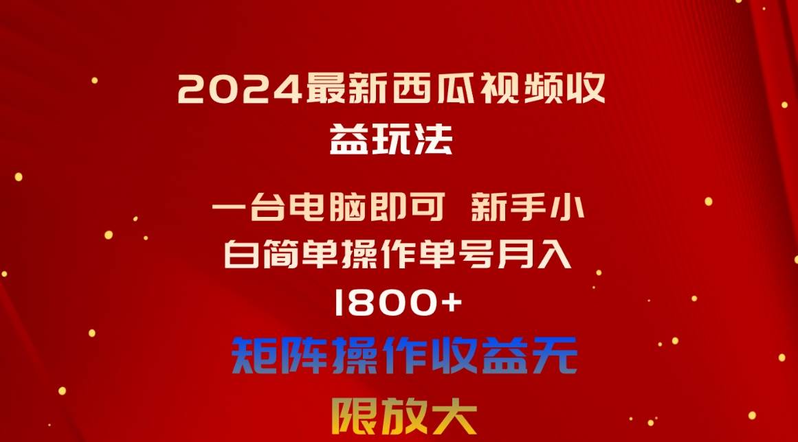 2024最新西瓜视频收益玩法，一台电脑即可 新手小白简单操作单号月入1800+-天麒项目网_中创网会员优质付费教程和创业项目大全