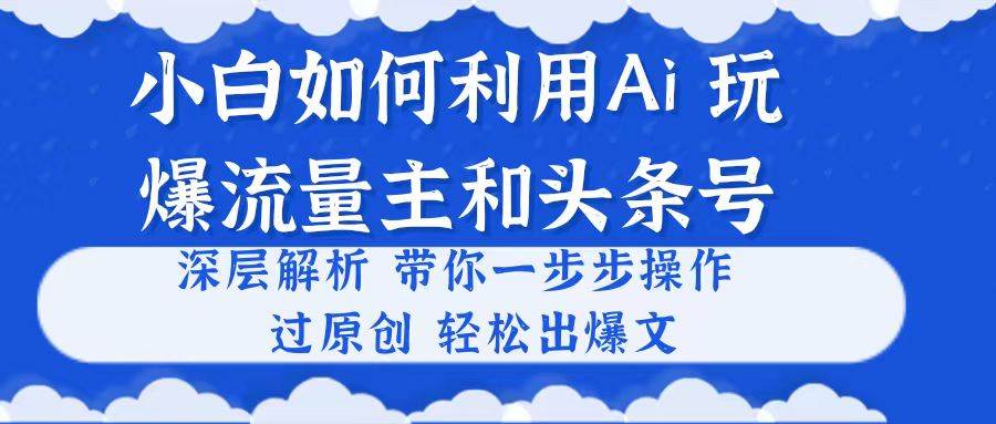 小白如何利用Ai，完爆流量主和头条号 深层解析，一步步操作，过原创出爆文-天麒项目网_中创网会员优质付费教程和创业项目大全