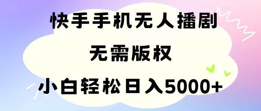 手机快手无人播剧，无需硬改，轻松解决版权问题，小白轻松日入5000+-天麒项目网_中创网会员优质付费教程和创业项目大全