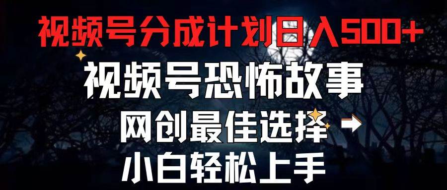 2024最新视频号分成计划，每天5分钟轻松月入500+，恐怖故事赛道,-天麒项目网_中创网会员优质付费教程和创业项目大全