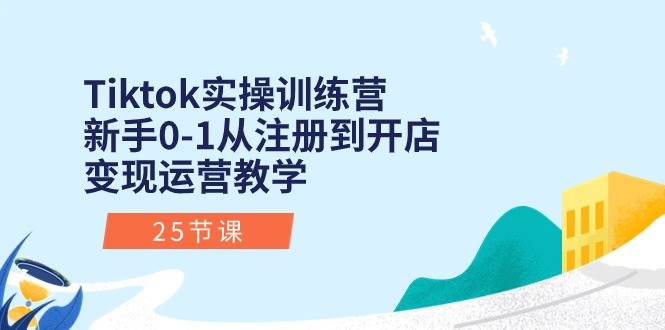 Tiktok实操训练营：新手0-1从注册到开店变现运营教学（25节课）-天麒项目网_中创网会员优质付费教程和创业项目大全