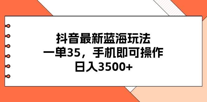 抖音最新蓝海玩法，一单35，手机即可操作，日入3500+，不了解一下真是…-天麒项目网_中创网会员优质付费教程和创业项目大全