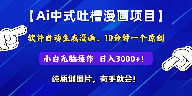 Ai中式吐槽漫画项目，软件自动生成漫画，10分钟一个原创，小白日入3000+-天麒项目网_中创网会员优质付费教程和创业项目大全