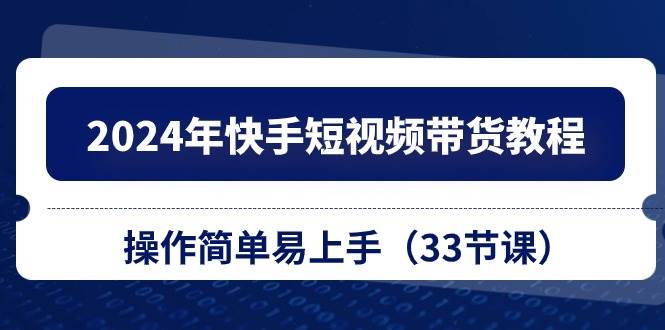 2024年快手短视频带货教程，操作简单易上手（33节课）-天麒项目网_中创网会员优质付费教程和创业项目大全