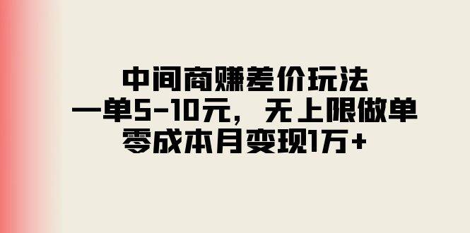 中间商赚差价玩法，一单5-10元，无上限做单，零成本月变现1万+-天麒项目网_中创网会员优质付费教程和创业项目大全