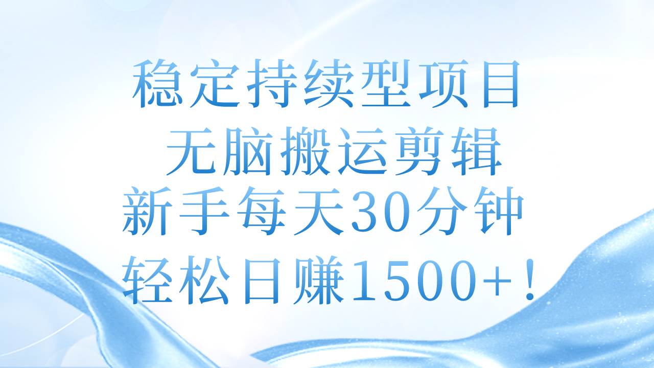 稳定持续型项目，无脑搬运剪辑，新手每天30分钟，轻松日赚1500+！-天麒项目网_中创网会员优质付费教程和创业项目大全