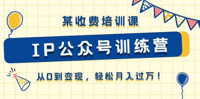 某收费培训课《IP公众号训练营》从0到变现，轻松月入过万！-天麒项目网_中创网会员优质付费教程和创业项目大全