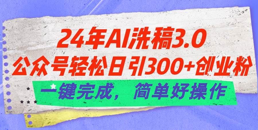 24年Ai洗稿3.0，公众号轻松日引300+创业粉，一键完成，简单好操作-天麒项目网_中创网会员优质付费教程和创业项目大全