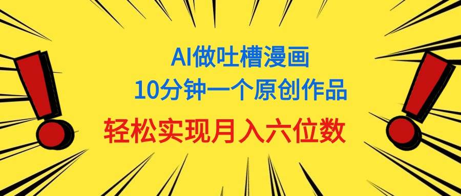 用AI做中式吐槽漫画，10分钟一个原创作品，轻松实现月入6位数-天麒项目网_中创网会员优质付费教程和创业项目大全