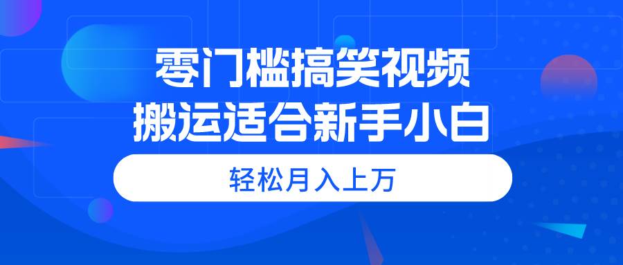 零门槛搞笑视频搬运，轻松月入上万，适合新手小白-天麒项目网_中创网会员优质付费教程和创业项目大全