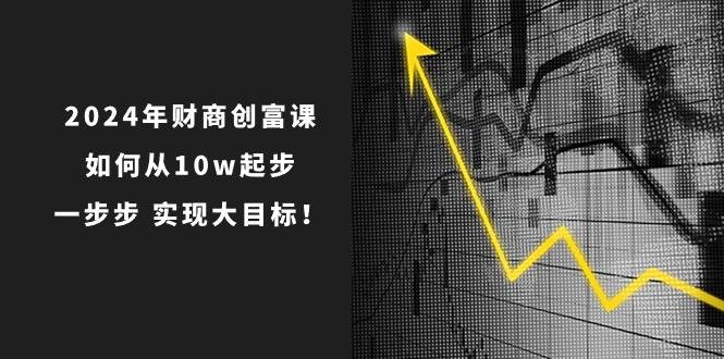 2024年 财商-创富课：如何从10w起步，一步步 实现大目标！-天麒项目网_中创网会员优质付费教程和创业项目大全