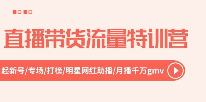 直播带货流量特训营，起新号-专场-打榜-明星网红助播 月播千万gmv（52节）-天麒项目网_中创网会员优质付费教程和创业项目大全