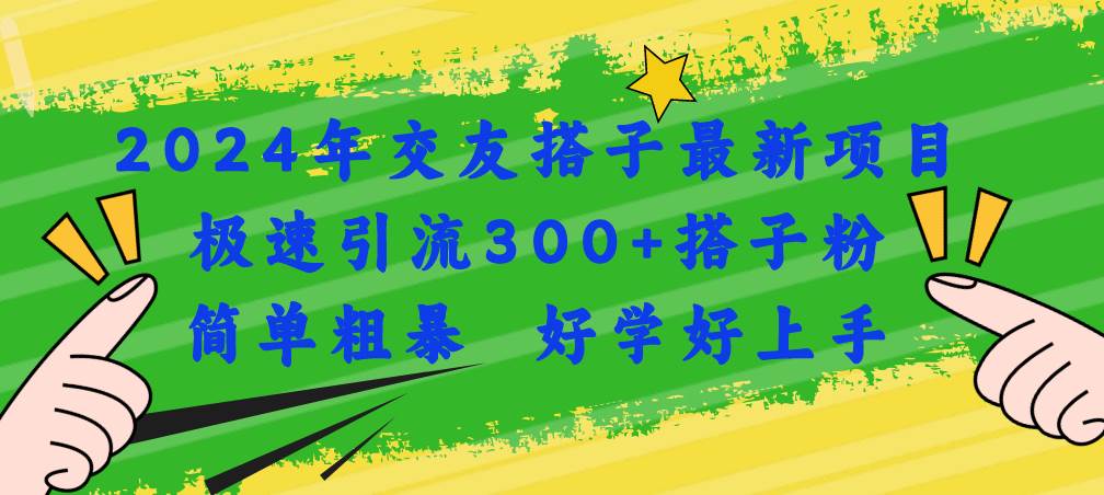 2024年交友搭子最新项目，极速引流300+搭子粉，简单粗暴，好学好上手-天麒项目网_中创网会员优质付费教程和创业项目大全