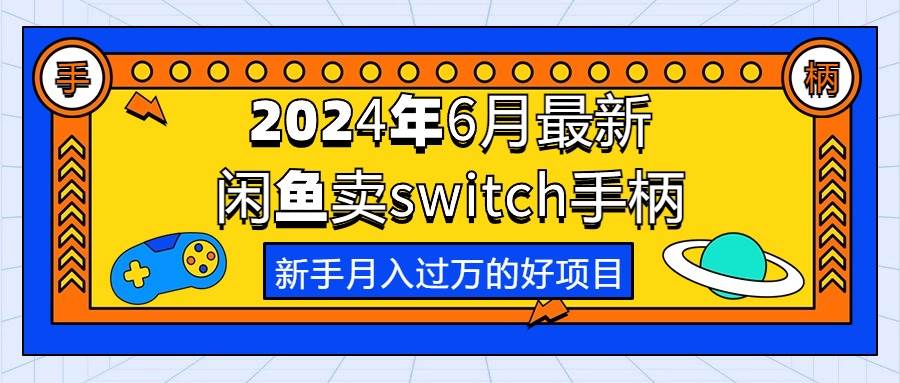 2024年6月最新闲鱼卖switch游戏手柄，新手月入过万的第一个好项目-天麒项目网_中创网会员优质付费教程和创业项目大全