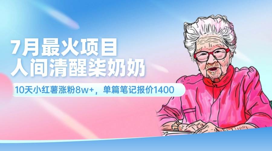 7月最火项目，人间清醒柒奶奶，10天小红薯涨粉8w+，单篇笔记报价1400.-天麒项目网_中创网会员优质付费教程和创业项目大全