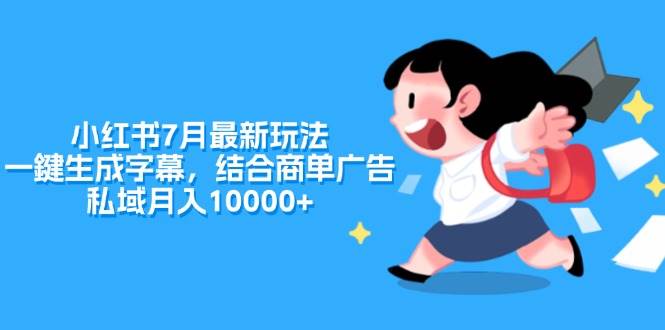 小红书7月最新玩法，一鍵生成字幕，结合商单广告，私域月入10000+-天麒项目网_中创网会员优质付费教程和创业项目大全