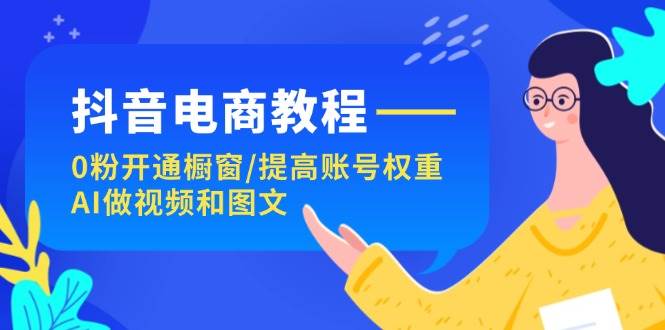 图片[1]-抖音电商教程：0粉开通橱窗/提高账号权重/AI做视频和图文-天麒项目网_中创网会员优质付费教程和创业项目大全