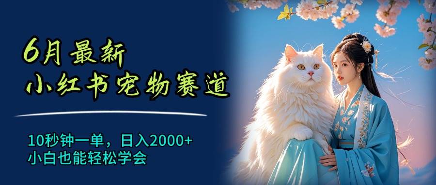 6月最新小红书宠物赛道，10秒钟一单，日入2000+，小白也能轻松学会-天麒项目网_中创网会员优质付费教程和创业项目大全