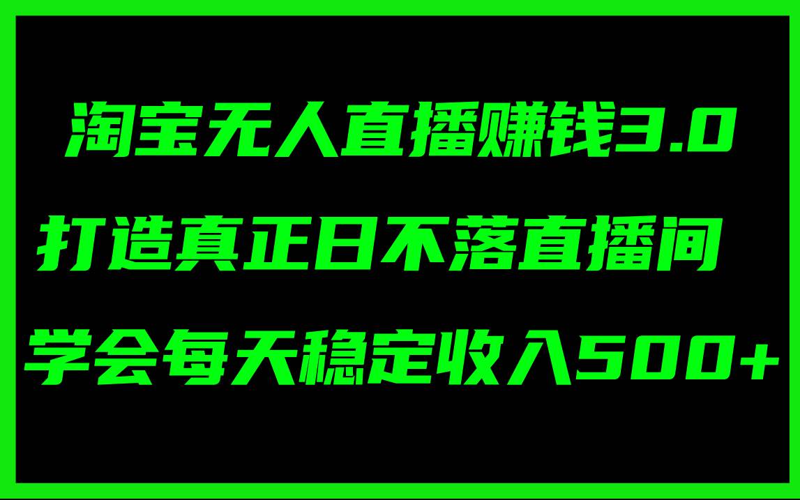 淘宝无人直播赚钱3.0，打造真正日不落直播间 ，学会每天稳定收入500+-天麒项目网_中创网会员优质付费教程和创业项目大全