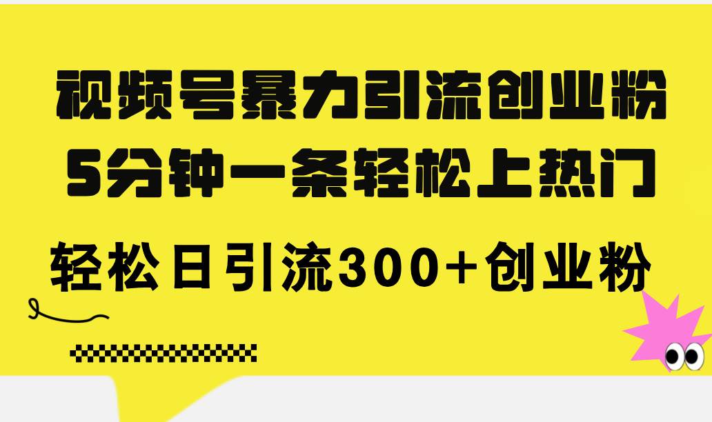 视频号暴力引流创业粉，5分钟一条轻松上热门，轻松日引流300+创业粉-天麒项目网_中创网会员优质付费教程和创业项目大全