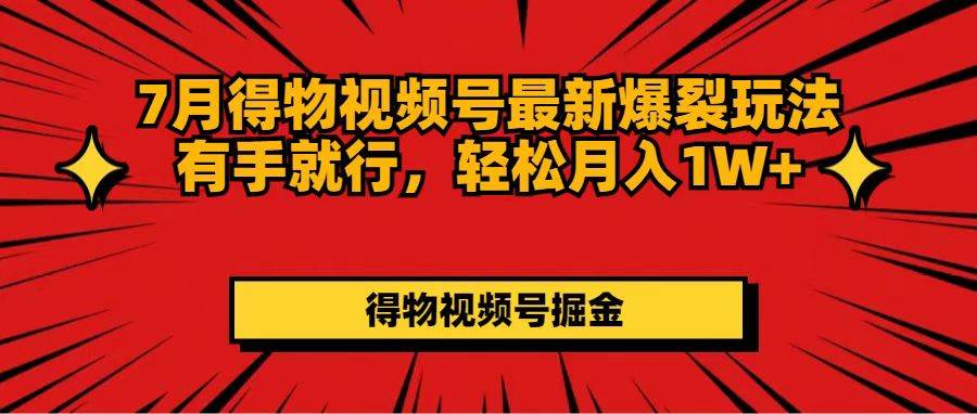 7月得物视频号最新爆裂玩法有手就行，轻松月入1W+-天麒项目网_中创网会员优质付费教程和创业项目大全