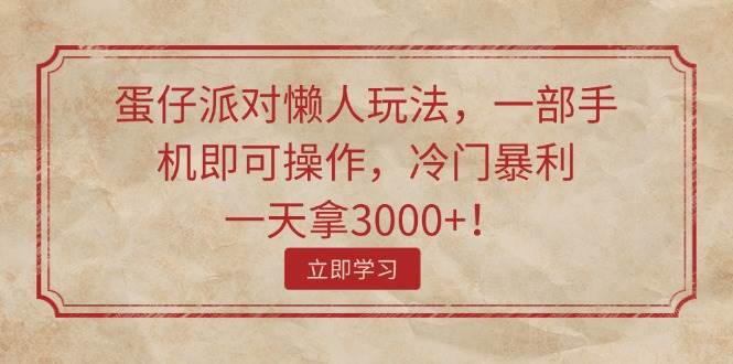 蛋仔派对懒人玩法，一部手机即可操作，冷门暴利，一天拿3000+！-天麒项目网_中创网会员优质付费教程和创业项目大全