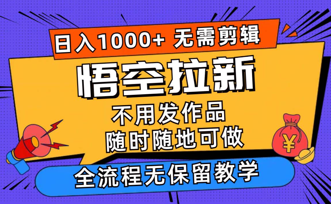 悟空拉新日入1000+无需剪辑当天上手，一部手机随时随地可做，全流程无…-天麒项目网_中创网会员优质付费教程和创业项目大全