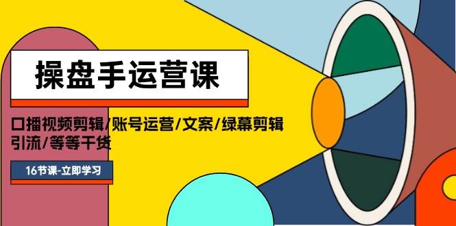 操盘手运营课程：口播视频剪辑/账号运营/文案/绿幕剪辑/引流/干货/16节-天麒项目网_中创网会员优质付费教程和创业项目大全