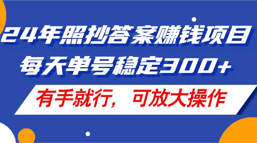 24年照抄答案赚钱项目，每天单号稳定300+，有手就行，可放大操作-天麒项目网_中创网会员优质付费教程和创业项目大全