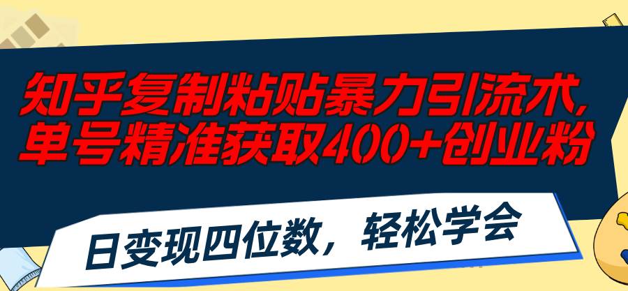 知乎复制粘贴暴力引流术，单号精准获取400+创业粉，日变现四位数，轻松…-天麒项目网_中创网会员优质付费教程和创业项目大全