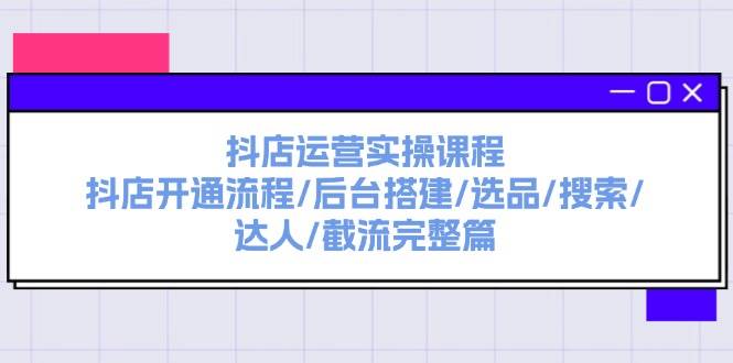 抖店运营实操课程：抖店开通流程/后台搭建/选品/搜索/达人/截流完整篇-天麒项目网_中创网会员优质付费教程和创业项目大全