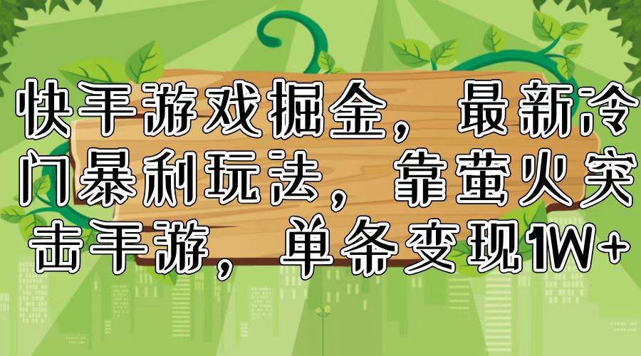 快手游戏掘金，最新冷门暴利玩法，靠萤火突击手游，单条变现1W+-天麒项目网_中创网会员优质付费教程和创业项目大全