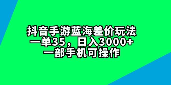 抖音手游蓝海差价玩法，一单35，日入3000+，一部手机可操作-天麒项目网_中创网会员优质付费教程和创业项目大全