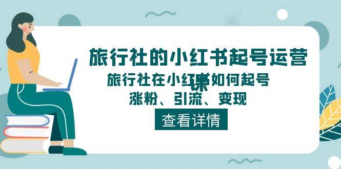 旅行社的小红书起号运营课，旅行社在小红书如何起号、涨粉、引流、变现-天麒项目网_中创网会员优质付费教程和创业项目大全