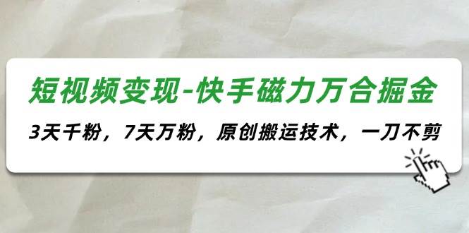 短视频变现-快手磁力万合掘金，3天千粉，7天万粉，原创搬运技术，一刀不剪-天麒项目网_中创网会员优质付费教程和创业项目大全