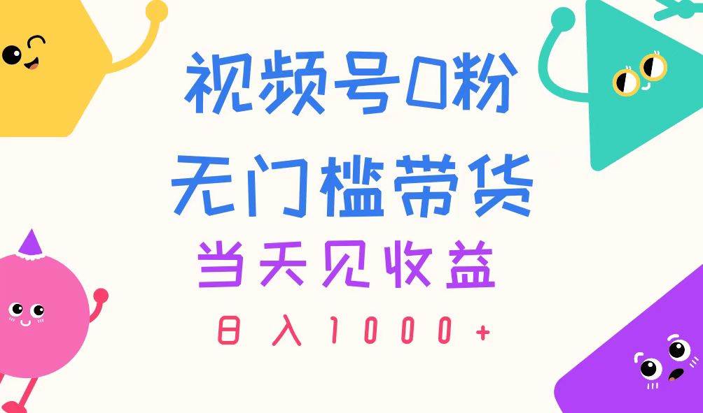 视频号0粉无门槛带货，当天见收益，日入1000+-天麒项目网_中创网会员优质付费教程和创业项目大全