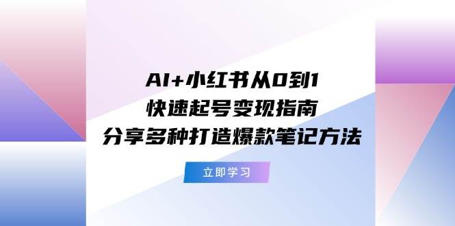 图片[1]-AI+小红书从0到1快速起号变现指南：分享多种打造爆款笔记方法-天麒项目网_中创网会员优质付费教程和创业项目大全