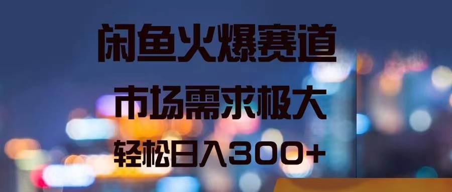 闲鱼火爆赛道，市场需求极大，轻松日入300+-天麒项目网_中创网会员优质付费教程和创业项目大全