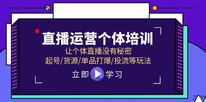 直播运营个体培训，让个体直播没有秘密，起号/货源/单品打爆/投流等玩法-天麒项目网_中创网会员优质付费教程和创业项目大全