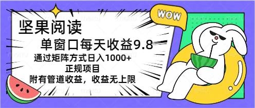 坚果阅读单窗口每天收益9.8通过矩阵方式日入1000+正规项目附有管道收益…-天麒项目网_中创网会员优质付费教程和创业项目大全