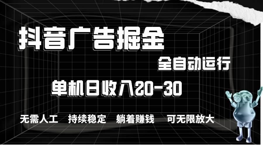 抖音广告掘金，单机产值20-30，全程自动化操作-天麒项目网_中创网会员优质付费教程和创业项目大全