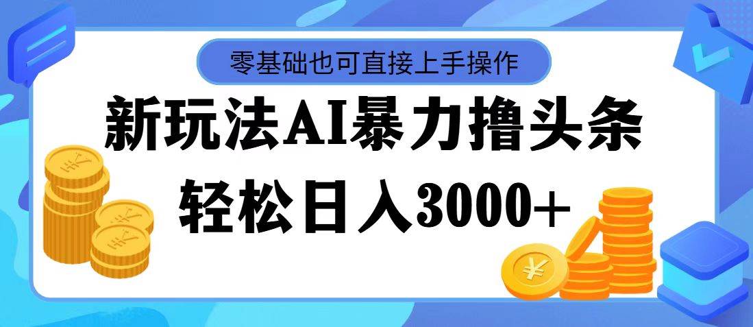 图片[1]-最新玩法AI暴力撸头条，零基础也可轻松日入3000+，当天起号，第二天见…-天麒项目网_中创网会员优质付费教程和创业项目大全